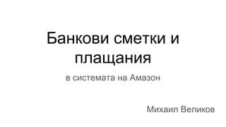 Банкови сметки и
плащания
в системата на Амазон
Михаил Великов
 
