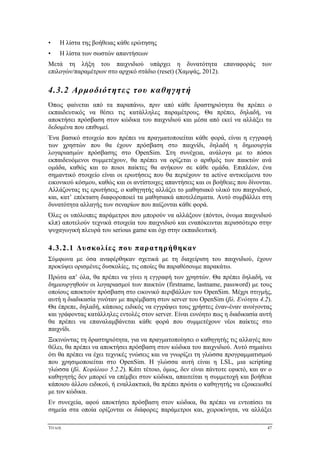 ΤΙΤΛΟΣ 47
• Η λίστα της βοήθειας κάθε ερώτησης
• Η λίστα των σωστών απαντήσεων
Μετά τη λήξη του παιχνιδιού υπάρχει η δυνατότητα επαναφοράς των
επιλογών/παραμέτρων στο αρχικό στάδιο (reset) (Χαμψάς, 2012).
4.3.2 Αρμοδιότητες του καθηγητή
Όπως φαίνεται από τα παραπάνω, πριν από κάθε δραστηριότητα θα πρέπει ο
εκπαιδευτικός να θέσει τις κατάλληλες παραμέτρους. Θα πρέπει, δηλαδή, να
αποκτήσει πρόσβαση στον κώδικα του παιχνιδιού και μέσα από εκεί να αλλάξει τα
δεδομένα που επιθυμεί.
Ένα βασικό στοιχείο που πρέπει να πραγματοποιείται κάθε φορά, είναι η εγγραφή
των χρηστών που θα έχουν πρόσβαση στο παιχνίδι, δηλαδή η δημιουργία
λογαριασμών πρόσβασης στο OpenSim. Στη συνέχεια, ανάλογα με το πόσοι
εκπαιδευόμενοι συμμετέχουν, θα πρέπει να ορίζεται ο αριθμός των παικτών ανά
ομάδα, καθώς και το ποιοι παίκτες θα ανήκουν σε κάθε ομάδα. Επιπλέον, ένα
σημαντικό στοιχείο είναι οι ερωτήσεις που θα περιέχουν τα active αντικείμενα του
εικονικού κόσμου, καθώς και οι αντίστοιχες απαντήσεις και οι βοήθειες που δίνονται.
Αλλάζοντας τις ερωτήσεις, ο καθηγητής αλλάζει το μαθησιακό υλικό του παιχνιδιού,
και, κατ’ επέκταση διαφοροποιεί τα μαθησιακά αποτελέσματα. Αυτό συμβάλλει στη
δυνατότητα αλλαγής των σεναρίων που παίζονται κάθε φορά.
Όλες οι υπόλοιπες παράμετροι που μπορούν να αλλάξουν (πόντοι, όνομα παιχνιδιού
κλπ) αποτελούν τεχνικά στοιχεία του παιχνιδιού και εναπόκεινται περισσότερο στην
ψυχαγωγική πλευρά του serious game και όχι στην εκπαιδευτική.
4.3.2.1 Δυσκολίες που παρατηρήθηκαν
Σύμφωνα με όσα αναφέρθηκαν σχετικά με τη διαχείριση του παιχνιδιού, έχουν
προκύψει ορισμένες δυσκολίες, τις οποίες θα παραθέσουμε παρακάτω.
Πρώτα απ’ όλα, θα πρέπει να γίνει η εγγραφή των χρηστών. Θα πρέπει δηλαδή, να
δημιουργηθούν οι λογαριασμοί των παικτών (firstname, lastname, password) με τους
οποίους αποκτούν πρόσβαση στο εικονικό περιβάλλον του OpenSim. Μέχρι στιγμής,
αυτή η διαδικασία γινόταν με παρέμβαση στον server του OpenSim (βλ. Ενότητα 4.2).
Θα έπρεπε, δηλαδή, κάποιος ειδικός να εγγράψει τους χρήστες έναν-έναν ανοίγοντας
και γράφοντας κατάλληλες εντολές στον server. Είναι ευνόητο πως η διαδικασία αυτή
θα πρέπει να επαναλαμβάνεται κάθε φορά που συμμετέχουν νέοι παίκτες στο
παιχνίδι.
Ξεκινώντας τη δραστηριότητα, για να πραγματοποίησει ο καθηγητής τις αλλαγές που
θέλει, θα πρέπει να αποκτήσει πρόσβαση στον κώδικα του παιχνιδιού. Αυτό σημαίνει
ότι θα πρέπει να έχει τεχνικές γνώσεις και να γνωρίζει τη γλώσσα προγραμματισμού
που χρησιμοποιείται στο OpenSim. Η γλώσσα αυτή είναι η LSL, μια scripting
γλώσσα (βλ. Κεφάλαιο 5.2.2). Κάτι τέτοιο, όμως, δεν είναι πάντοτε εφικτό, και αν ο
καθηγητής δεν μπορεί να επέμβει στον κώδικα, απαιτείται η συμμετοχή και βοήθεια
κάποιου άλλου ειδικού, ή εναλλακτικά, θα πρέπει πρώτα ο καθηγητής να εξοικειωθεί
με τον κώδικα.
Εν συνεχεία, αφού αποκτήσει πρόσβαση στον κώδικα, θα πρέπει να εντοπίσει τα
σημεία στα οποία ορίζονται οι διάφορες παράμετροι και, χειροκίνητα, να αλλάξει
 