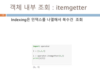 객체 내부 조회 : itemgetter
Indexing은 인덱스를 나열해서 복수건 조회
14
 