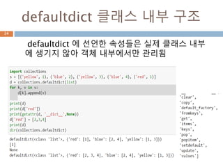 defaultdict 클래스 내부 구조
defaultdict 에 선언한 속성들은 실제 클래스 내부
에 생기지 않아 객체 내부에서만 관리됨
24
 