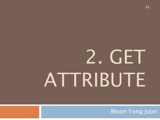 2. GET
ATTRIBUTE
Moon Yong Joon
33
 