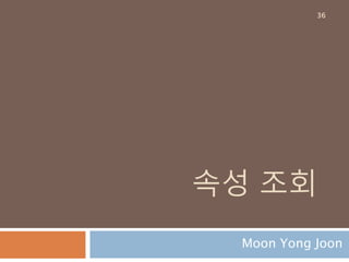 속성 조회
Moon Yong Joon
36
 