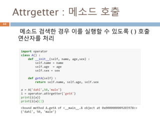 Attrgetter : 메소드 호출
메소드 검색한 경우 이를 실행할 수 있도록 ( ) 호출
연산자를 처리
44
 