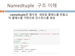 Namedtuple 구조 이해
namedtuple은 함수로 새로운 클래스를 만들고
이 클래스를 기반으로 인스턴스를 생성
46
 
