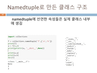Namedtuple로 만든 클래스 구조
namedtuple에 선언한 속성들은 실제 클래스 내부
에 생김
47
 