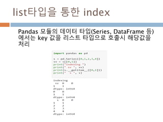 list타입을 통한 index
Pandas 모듈의 데이터 타입(Series, DataFrame 등)
에서는 key 값을 리스트 타입으로 호출시 해당값을
처리
 