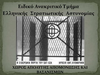 Ειδικό Ανακριτικό Τμήμα
Ελληνικής Στρατιωτικής Αστυνομίας
ΧΩΡΟΣ ΑΠΟΛΥΤΗΣ ΑΠΟΜΟΝΩΣΗΣ ΚΑΙ
ΒΑΣΑΝΙΣΜΩΝ
 