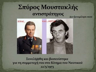 Συνελήφθη και βασανίστηκε
για τη συμμετοχή του στο Κίνημα του Ναυτικού
22/5/1973
Δεν ξαναμίλησε ποτέ
 