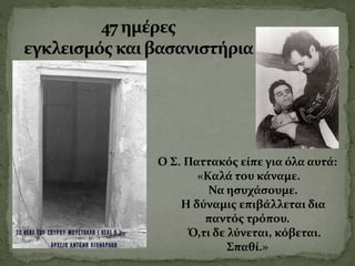 Ο Σ. Παττακός είπε για όλα αυτά:
«Καλά του κάναμε.
Να ησυχάσουμε.
Η δύναμις επιβάλλεται δια
παντός τρόπου.
Ό,τι δε λύνεται, κόβεται.
Σπαθί.»
 