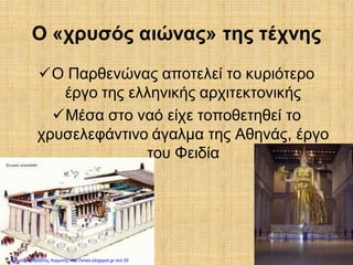 Ο «χρυσός αιώνας» της τέχνης
Ο Παρθενώνας αποτελεί το κυριότερο
έργο της ελληνικής αρχιτεκτονικής
Μέσα στο ναό είχε τοποθετηθεί το
χρυσελεφάντινο άγαλμα της Αθηνάς, έργο
του Φειδία
Επιμέλεια: Χρήστος Χαρμπής http://xristx.blogspot.gr σελ.39
 