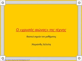 Ο «χρυσός αιώνας» της τέχνης
Βασικά σημεία του μαθήματος
Μαριάνθη Χαλκίτη
Επιμέλεια: Χρήστος Χαρμπής http://xristx.blogspot.gr σελ.47
 