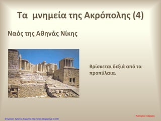 Τα μνημεία της Ακρόπολης (4)
Ναός της Αθηνάς Νίκης
Βρίσκεται δεξιά από τα
προπύλαια.
Κατερίνα Λάζαρη
Επιμέλεια: Χρήστος Χαρμπής http://xristx.blogspot.gr σελ.59
 