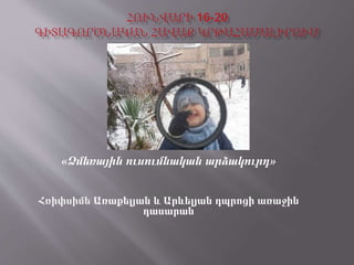 «Ձմեռային ուսումնական արձակուրդ»
Հռիփսիմե Առաքելյան և Արևելյան դպրոցի առաջին
դասարան
 