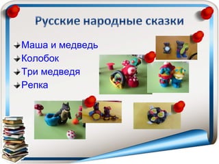 Маша и медведь
Колобок
Три медведя
Репка
 
