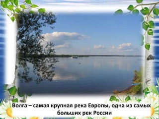 Волга – самая крупная река Европы, одна из самых
больших рек России
 