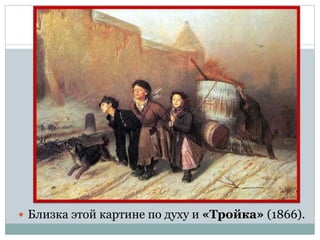  Близка этой картине по духу и «Тройка» (1866).
 