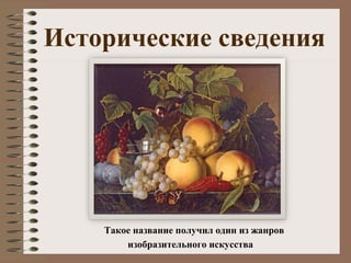 Исторические сведения
Такое название получил один из жанров
изобразительного искусства
 