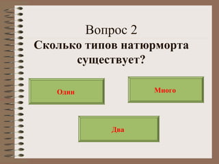 Вопрос 2
Сколько типов натюрморта
существует?
Один Много
Два
 