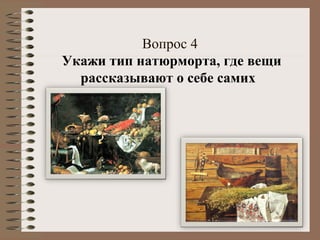 Вопрос 4
Укажи тип натюрморта, где вещи
рассказывают о себе самих
 