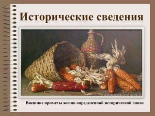 Исторические сведения
Внешние приметы жизни определенной исторической эпохи
 