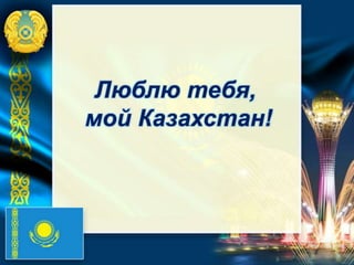 Люблю тебя,
мой Казахстан!
 