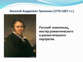Василий Андреевич Тропинин (1776-1857 г.г.)
Русский живописец,
мастер романтического
и реалистического
портретов.
 