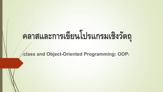 คลาสและการเขียนโปรแกรมเชิงวัตถุ
(class and Object-Oriented Programming: OOP)
 