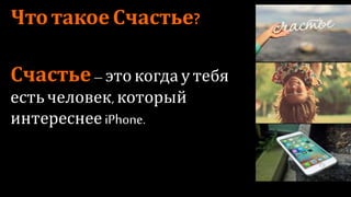 Что такое Счастье?
Счастье – это когда у
тебя есть человек, который
интереснее iPhone.
 