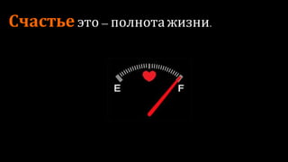 Счастье – это полнота жизни.
 