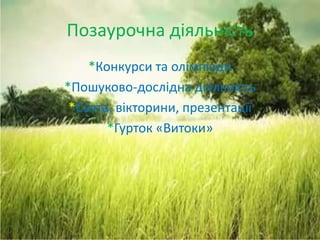 Позаурочна діяльність
*Конкурси та олімпіади
*Пошуково-дослідна діяльність
*Свята, вікторини, презентації
*Гурток «Витоки»
 