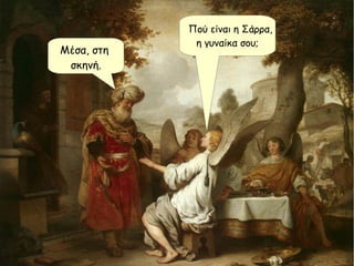 ﾠ Πού είναι η Σάρρα,
η γυναίκα σου;
Μέσα, στη
σκηνή.
 