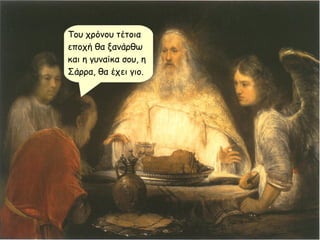 Του χρόνου τέτοια
εποχή θα ξανάρθω
και η γυναίκα σου, η
Σάρρα, θα έχει γιο.
 