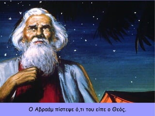 Ο Αβραάμ πίστεψε ό,τι του είπε ο Θεός.
 