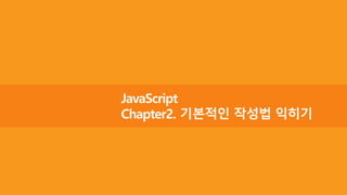 JavaScript
Chapter2. 기본적인 작성법 익히기
 