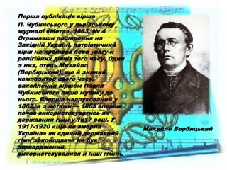Перша публікація вірша
П. Чубинського у львівському
журналі «Мета», 1863, № 4
Отримавши поширення на
Західній Україні, пат...