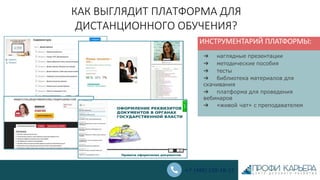 КАК ВЫГЛЯДИТ ПЛАТФОРМА ДЛЯ
ДИСТАНЦИОННОГО ОБУЧЕНИЯ?
ИНСТРУМЕНТАРИЙ ПЛАТФОРМЫ:
➔ наглядные презентации
➔ методические пособия
➔ тесты
➔ библиотека материалов для
скачивания
➔ платформа для проведения
вебинаров
➔ «живой чат» с преподавателем
+7 (495) 150-18-17
 