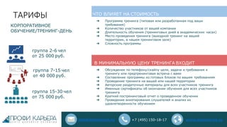 ТАРИФЫ
КОРПОРАТИВНОЕ
ОБУЧЕНИЕ/ТРЕНИНГ-ДЕНЬ
группа 7-15 чел
от 40 000 руб.
группа 15-30 чел
от 75 000 руб.
➔ Программа тренинга (типовая или разработанная под ваши
требования)
➔ Количество участников от вашей компании
➔ Длительность обучения (тренинговых дней в академических часах)
➔ Место проведения тренинга (выездной тренинг на вашей
территории, в нашем тренинговом зале)
➔ Сложность программы
ЧТО ВЛИЯЕТ НА СТОИМОСТЬ
➔ Обсуждение по телефону/скайпу цели, задачи и требования к
тренингу или предтренинговая встреча с вами
➔ Составление программы из готовых блоков по вашим требованиям
➔ Проведение тренинга на вашей или нашей территории
➔ Авторские раздаточные материалы для всех участников тренинга
➔ Именные сертификаты об окончании обучения для всех участников
тренинга
➔ Краткий постренинговый отчет о проведенном обучении
➔ Проведение анкетирования слушателей и анализ их
удовлетворенности обучением
группа 2-6 чел
от 25 000 руб.
В МИНИМАЛЬНУЮ ЦЕНУ ТРЕНИНГА ВХОДИТ
info@seminarna.ru +7 (495) 150-18-17 www.seminarna.ru
 