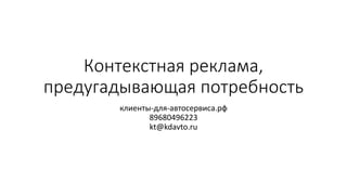Контекстная реклама,
предугадывающая потребность
клиенты-для-автосервиса.рф
89680496223
kt@kdavto.ru
 