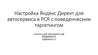 Настройка Яндекс Директ для
автосервиса в РСЯ с поведенческим
таргетингом
клиенты-для-автосервиса.рф
89680496223
kt@kdavto.ru
 