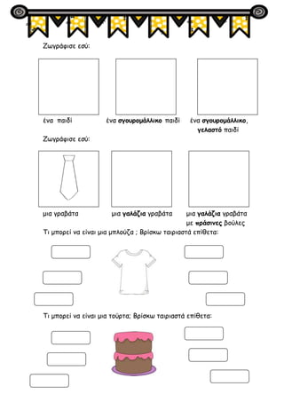 Ζωγράφισε εσύ:
ένα παιδί ένα σγουρομάλλικο παιδί ένα σγουρομάλλικο,
γελαστό παιδί
Ζωγράφισε εσύ:
μια γραβάτα μια γαλάζια γ...