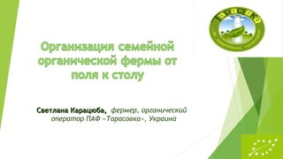 Светлана Карацюба,Светлана Карацюба, фермер, органический
оператор ПАФ «Тарасовка», Украина
 