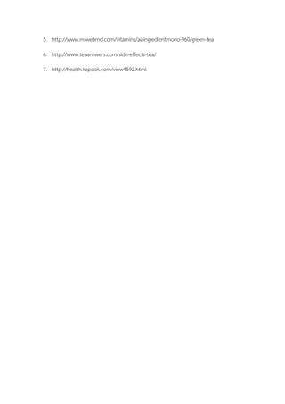 5. http://www.m.webmd.com/vitamins/ai/ingredientmono-960/green-tea
6. http://www.teaanswers.com/side-effects-tea/
7. http://health.kapook.com/view4592.html
 