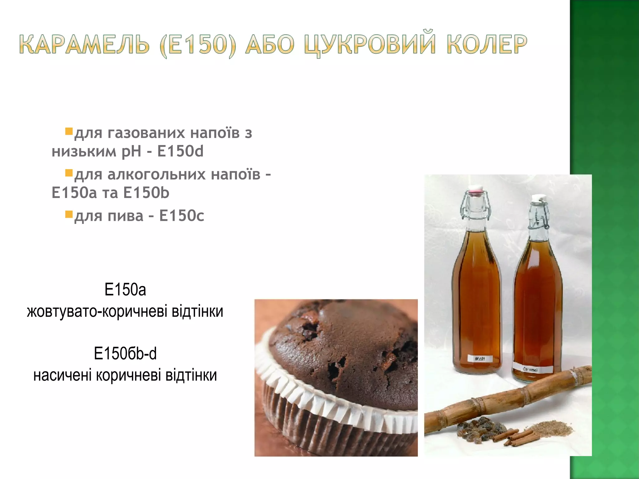 для газованих напоїв з
низьким рН - Е150d
для алкогольних напоїв –
Е150а та Е150b
для пива – Е150с
Е150а
жовтувато-коричневі відтінки
Е150бb-d
насичені коричневі відтінки
 