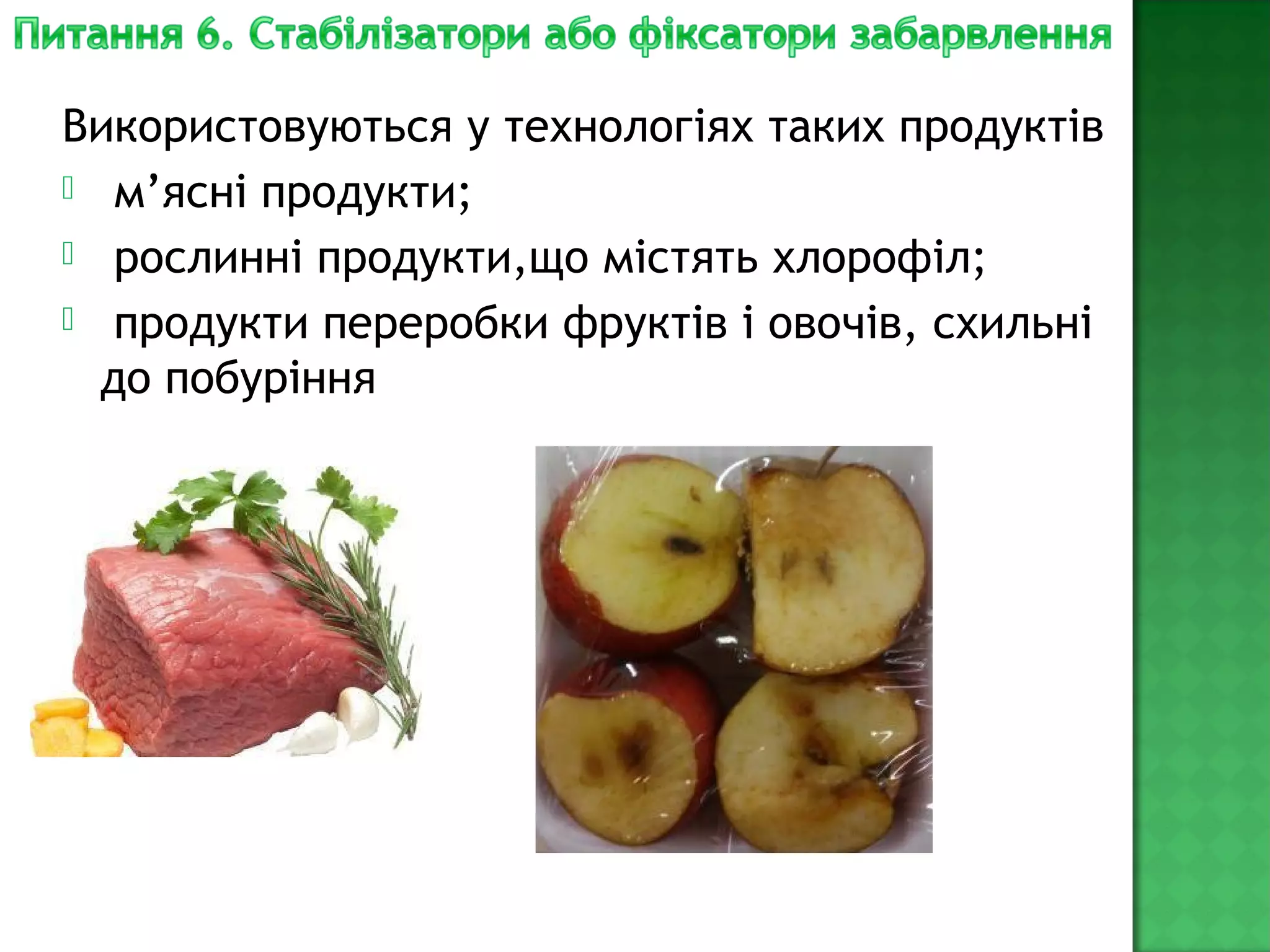 Використовуються у технологіях таких продуктів
 м’ясні продукти;
 рослинні продукти,що містять хлорофіл;
 продукти переробки фруктів і овочів, схильні
до побуріння
 