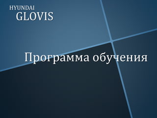 GLOVIS
Программа обучения
HYUNDAI
 