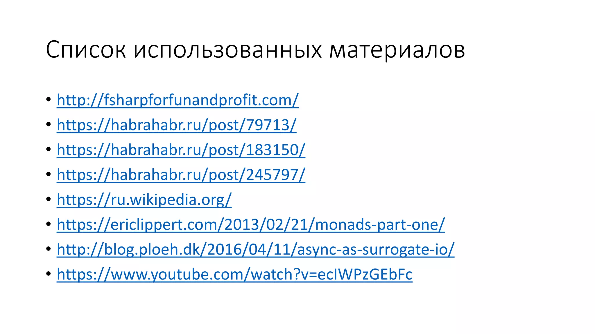 Список использованных материалов • http://fsharpforfunandprofit.com/ • https://habrahabr.ru/post/79713/ • https://habrahabr.ru/post/183150/ • https://habrahabr.ru/post/245797/ • https://ru.wikipedia.org/ • https://ericlippert.com/2013/02/21/monads-part-one/ • http://blog.ploeh.dk/2016/04/11/async-as-surrogate-io/ • https://www.youtube.com/watch?v=ecIWPzGEbFc 