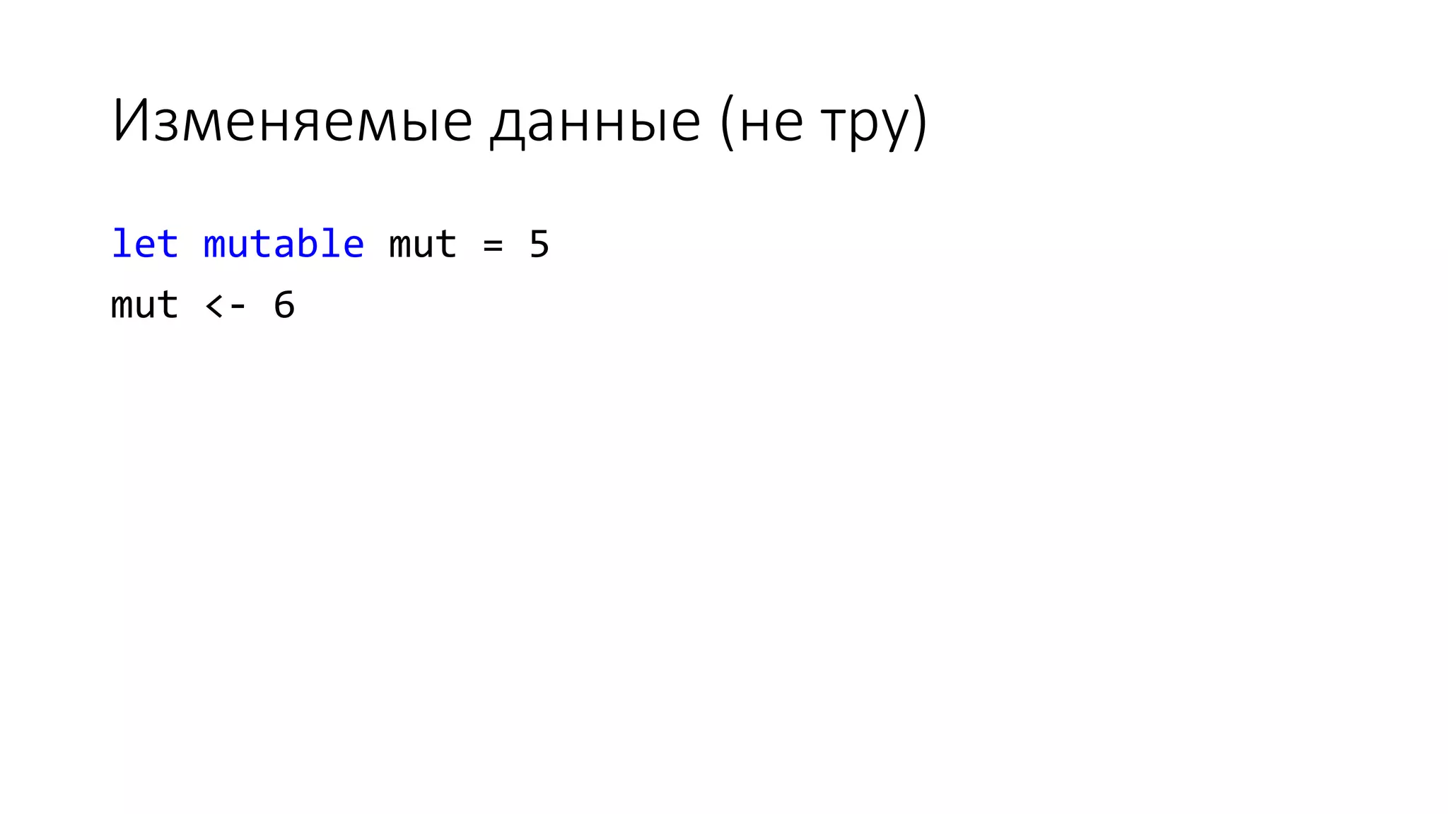 Изменяемые данные (не тру) let mutable mut = 5 mut <- 6 