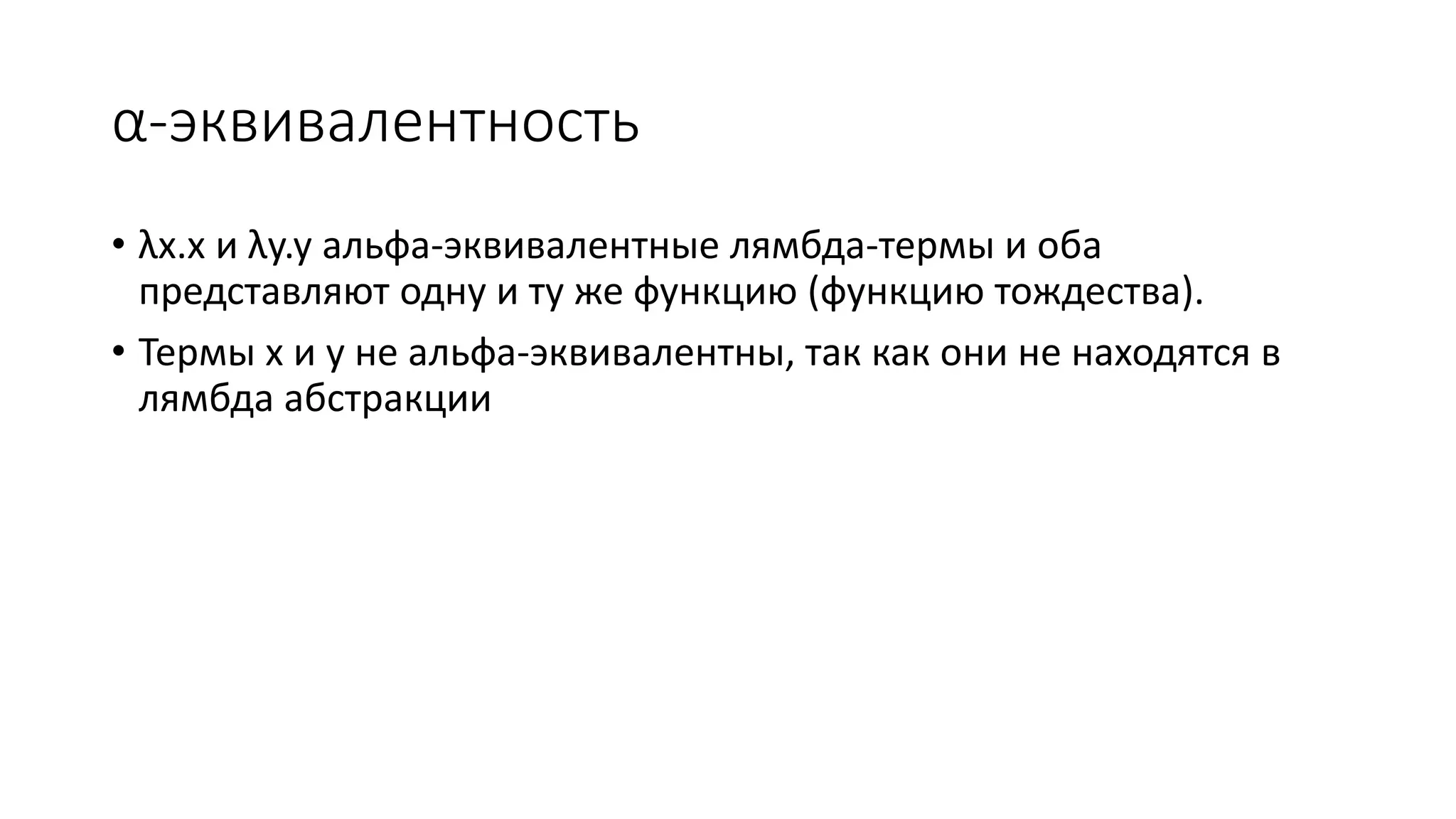 α-эквивалентность • λx.x и λy.y альфа-эквивалентные лямбда-термы и оба представляют одну и ту же функцию (функцию тождества). • Термы x и y не альфа-эквивалентны, так как они не находятся в лямбда абстракции 