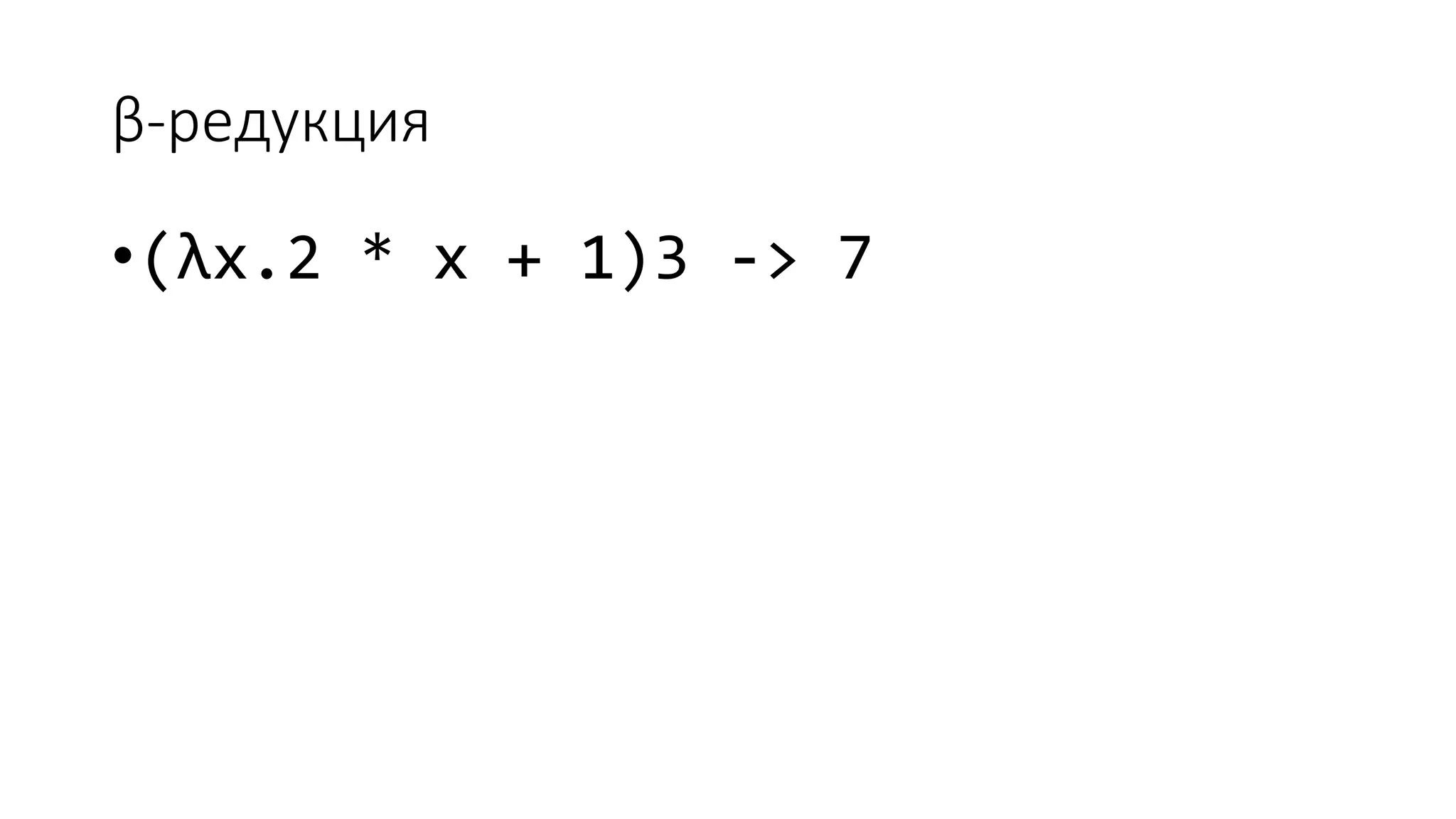 β-редукция •(λx.2 * x + 1)3 -> 7 