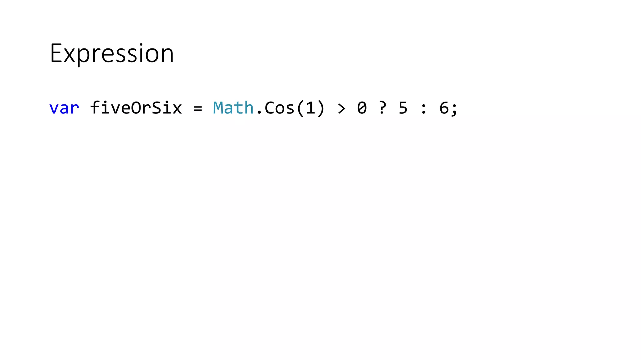 Expression var fiveOrSix = Math.Cos(1) > 0 ? 5 : 6; 